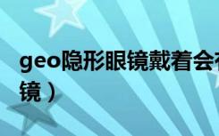 geo隐形眼镜戴着会有红血丝吗（geo隐形眼镜）