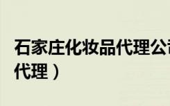 石家庄化妆品代理公司有哪些（石家庄化妆品代理）