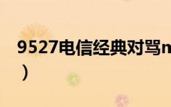 9527电信经典对骂mp3下载（经典电信对骂）