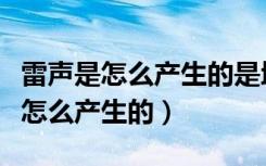 雷声是怎么产生的是地理课还是物理（雷声是怎么产生的）