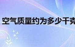 空气质量约为多少千克（空气的质量是多少）