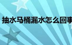 抽水马桶漏水怎么回事（马桶漏水怎么回事）