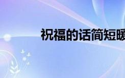 祝福的话简短暖心（祝福的话）