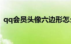 qq会员头像六边形怎么设置（qq会员头像）