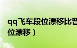qq飞车段位漂移比普通漂移快吗（qq飞车段位漂移）