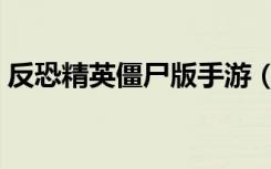 反恐精英僵尸版手游（反恐精英僵尸单机版）