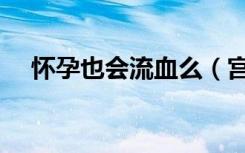 怀孕也会流血么（宫外孕一定会流血吗）
