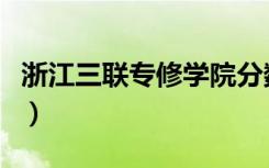 浙江三联专修学院分数线（浙江三联专修学院）