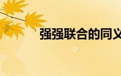 强强联合的同义词（强强联合）