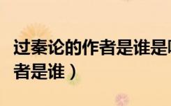 过秦论的作者是谁是哪个朝代的（过秦论的作者是谁）