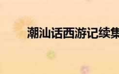 潮汕话西游记续集（潮汕话西游记）
