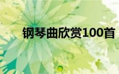 钢琴曲欣赏100首（什么钢琴曲好听）