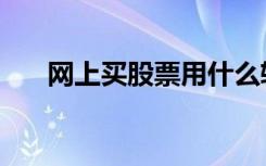 网上买股票用什么软件（网上买股票）