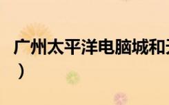 广州太平洋电脑城和天河电脑城（天河电脑城）