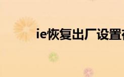 ie恢复出厂设置在哪里（ie恢复）