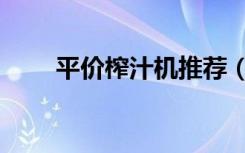 平价榨汁机推荐（最便宜的榨汁机）