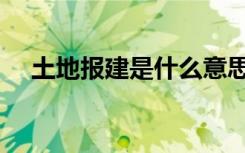 土地报建是什么意思（报建是什么意思）