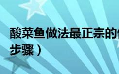 酸菜鱼做法最正宗的做法（酸菜鱼的做法详细步骤）