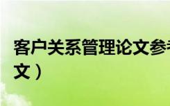客户关系管理论文参考文献（客户关系管理论文）