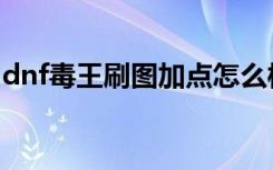 dnf毒王刷图加点怎么样（dnf毒王刷图加点）