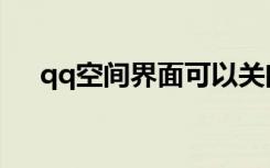 qq空间界面可以关闭吗（熄灭qq空间）