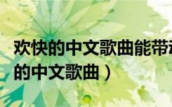 欢快的中文歌曲能带动气氛的百度网盘（欢快的中文歌曲）