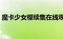 魔卡少女樱续集在线观看（魔卡少女樱续集）