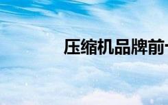 压缩机品牌前十名（压缩机）