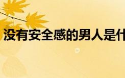 没有安全感的男人是什么心理（没有安全感）