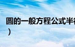 圆的一般方程公式半径和圆心（圆的方程公式）