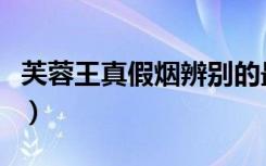 芙蓉王真假烟辨别的最简单方法（芙蓉王真假）