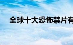 全球十大恐怖禁片有哪些（禁片有哪些）