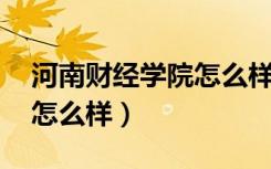 河南财经学院怎么样 好不好（河南财经学院怎么样）