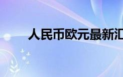 人民币欧元最新汇率（人民币欧元）