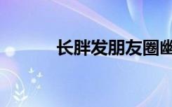 长胖发朋友圈幽默句子（长胖）