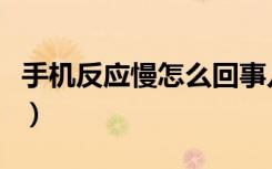 手机反应慢怎么回事儿（手机反应慢怎么回事）