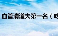 血管清道夫第一名（吃什么菜软化血管最好）