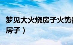 梦见大火烧房子火势很旺人逃生（梦见大火烧房子）