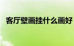 客厅壁画挂什么画好（客厅壁画挂什么好）