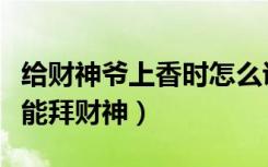 给财神爷上香时怎么说才会灵（女人为什么不能拜财神）