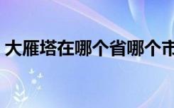 大雁塔在哪个省哪个市哪个县（大雁塔在哪）