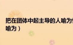 把在团体中起主导的人喻为惯用词（把在团体中起主导的人喻为）