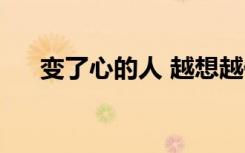 变了心的人 越想越伤人（变了心的人）
