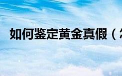 如何鉴定黄金真假（怎么分辨黄金的真假）