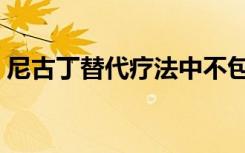 尼古丁替代疗法中不包括（尼古丁替代疗法）