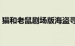 猫和老鼠剧场版海盗寻宝（猫和老鼠剧场版）