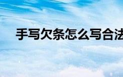 手写欠条怎么写合法（欠条怎么写合法）