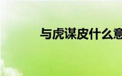 与虎谋皮什么意思（与虎谋皮）