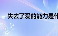 失去了爱的能力是什么意思（失去了爱）