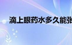 滴上眼药水多久能张开眼睛（张开眼睛）